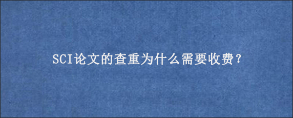 SCI论文的查重为什么需要收费？