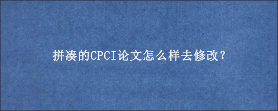 拼凑的CPCI论文怎么样去修改？