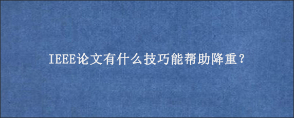 IEEE论文有什么技巧能帮助降重？