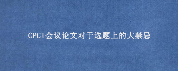 CPCI会议论文对于选题上的大禁忌