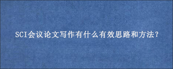 SCI会议论文写作有什么有效思路和方法？