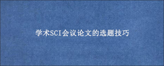 学术SCI会议论文的选题技巧