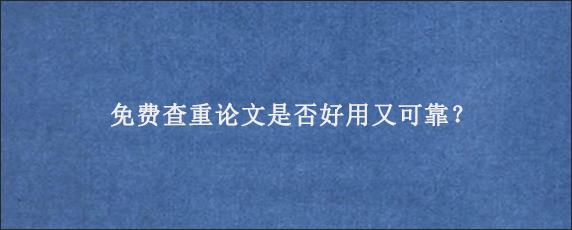 免费查重论文是否好用又可靠？