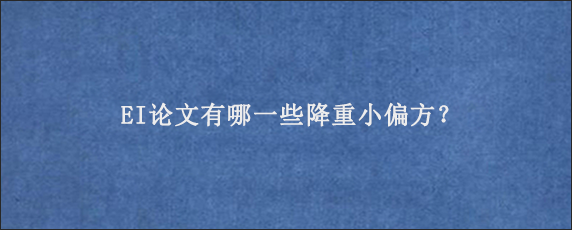 EI论文有哪一些降重小偏方？