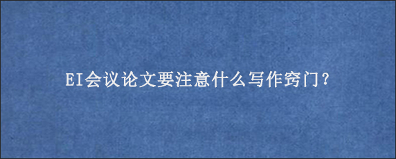 EI会议论文要注意什么写作窍门？