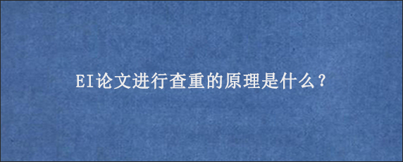 EI论文进行查重的原理是什么？