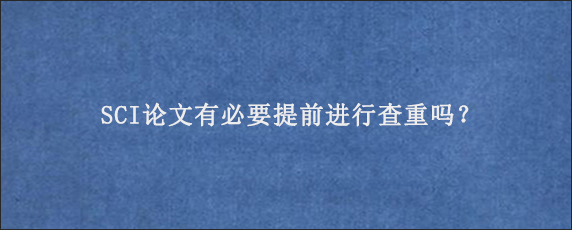 SCI论文有必要提前进行查重吗？