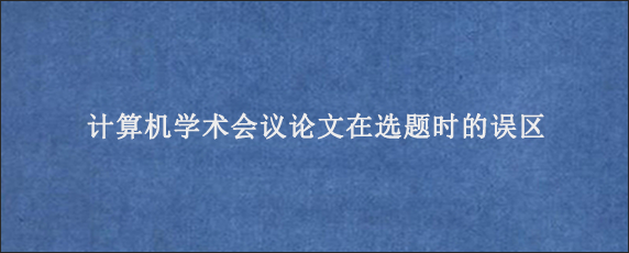 计算机学术会议论文在选题时的误区