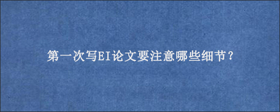 第一次写EI论文要注意哪些细节？