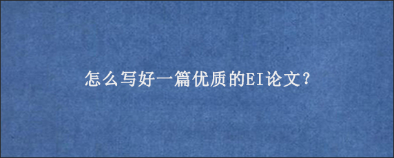 怎么写好一篇优质的EI论文？