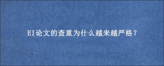 EI论文的查重为什么越来越严格？