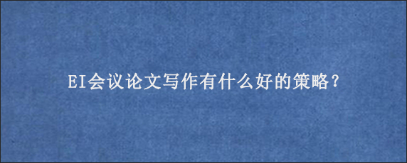 EI会议论文写作有什么好的策略？