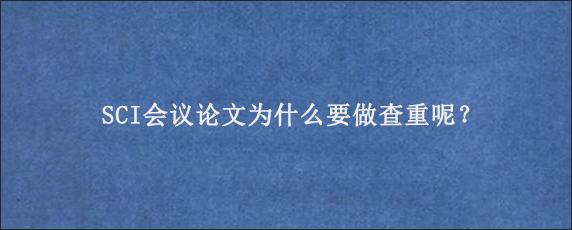 SCI会议论文为什么要做查重呢？
