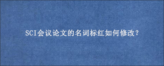 SCI会议论文的名词标红如何修改？