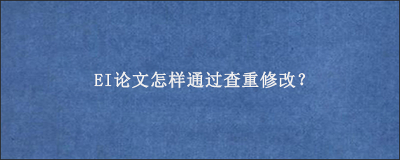 EI论文怎样通过查重修改？