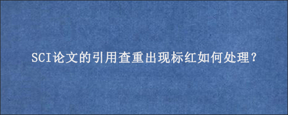 SCI论文的引用查重出现标红如何处理？
