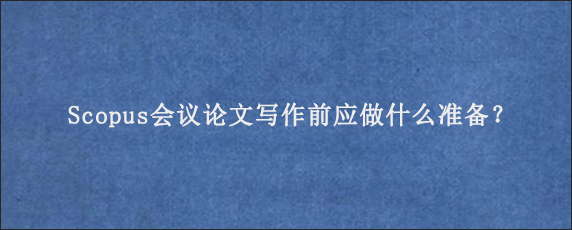 Scopus会议论文写作前应做什么准备？