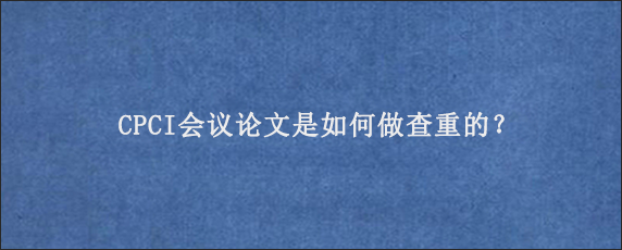 CPCI会议论文是如何做查重的？
