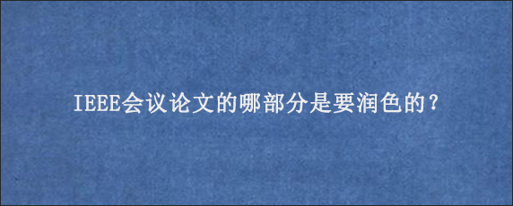 IEEE会议论文的哪部分是要润色的？