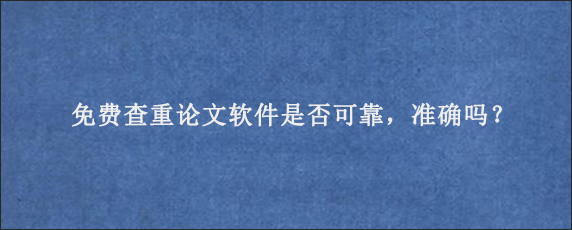 免费查重论文软件是否可靠，准确吗？