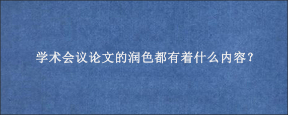 学术会议论文的润色都有着什么内容？
