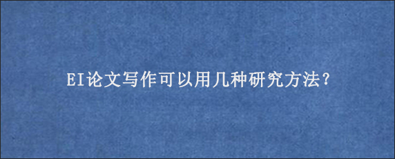 EI论文写作可以用几种研究方法？