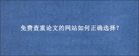 免费查重论文的网站如何正确选择？