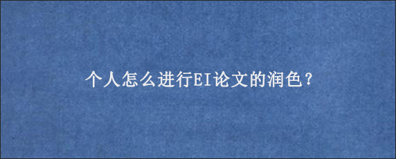 个人怎么进行EI论文的润色？