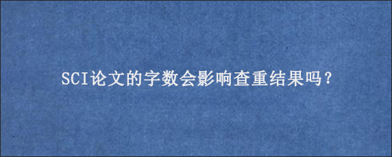 SCI论文的字数会影响查重结果吗？