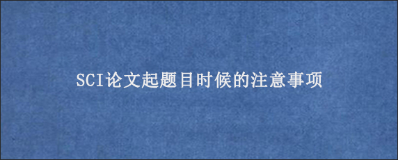 SCI论文起题目时候的注意事项