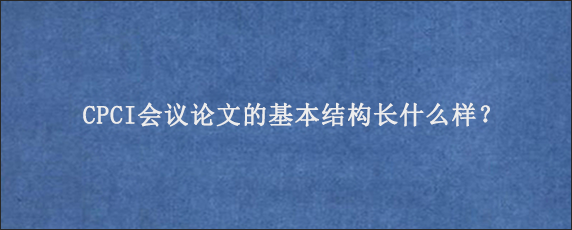 CPCI会议论文的基本结构长什么样？