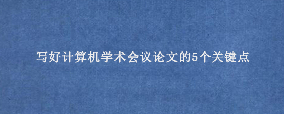 写好计算机学术会议论文的5个关键点