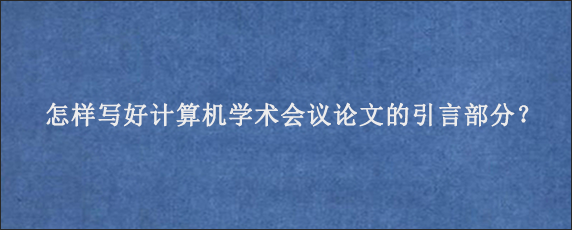 怎样写好计算机学术会议论文的引言部分？