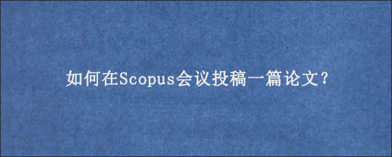 如何在Scopus会议投稿一篇论文？