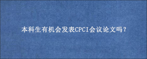 本科生有机会发表CPCI会议论文吗？