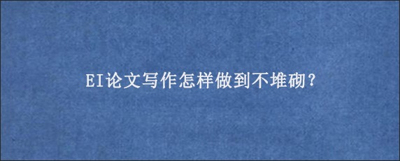 EI论文写作怎样做到不堆砌？