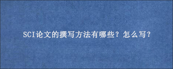 SCI论文的撰写方法有哪些？怎么写？