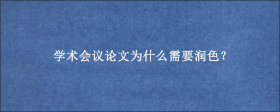 学术会议论文为什么需要润色？