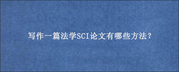 写作一篇法学SCI论文有哪些方法？
