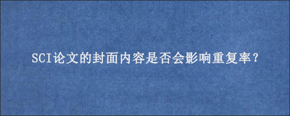 SCI论文的封面内容是否会影响重复率？