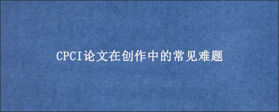 CPCI论文在创作中的常见难题