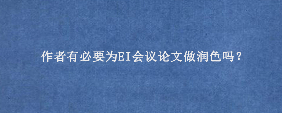 作者有必要为EI会议论文做润色吗？
