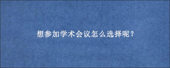 想参加学术会议怎么选择呢？