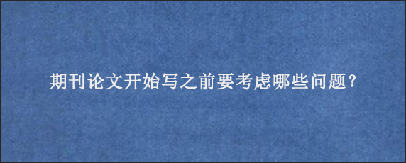 期刊论文开始写之前要考虑哪些问题？