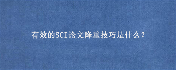 有效的SCI论文降重技巧是什么？