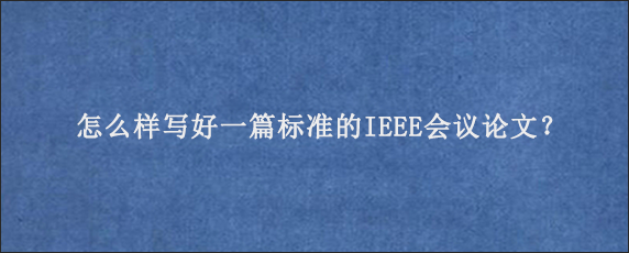 怎么样写好一篇标准的IEEE会议论文？