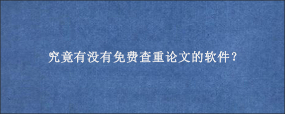 究竟有没有免费查重论文的软件？