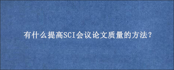 有什么提高SCI会议论文质量的方法？