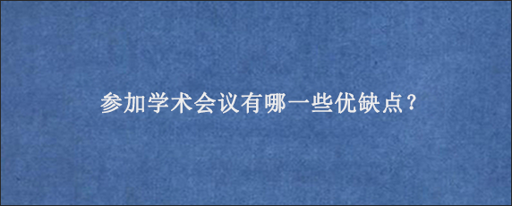 参加学术会议有哪一些优缺点？