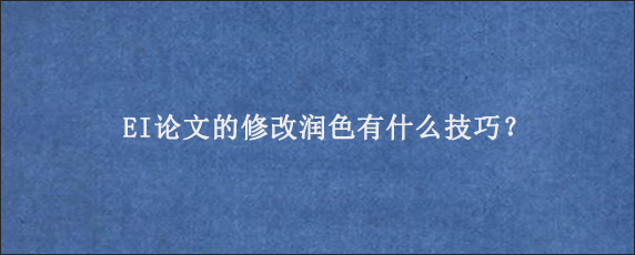 EI论文的修改润色有什么技巧？